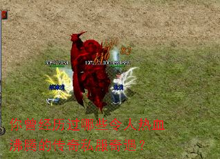 你曾经历过哪些令人热血沸腾的传奇私服奇遇? 你曾经历过哪些令人热血沸腾的传奇私服奇遇?