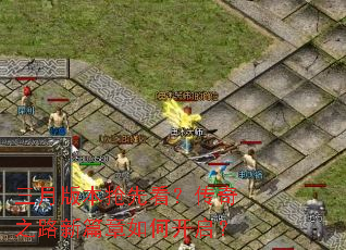 三月版本抢先看?传奇之路新篇章如何开启? 三月版本抢先看?传奇之路新篇章如何开启?