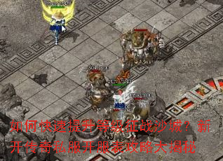 如何快速提升等级征战沙城?新开传奇私服开服表攻略大揭秘 如何快速提升等级征战沙城?新开传奇私服开服表攻略大揭秘