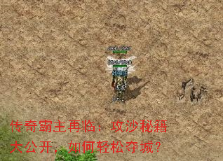 传奇霸主再临:攻沙秘籍大公开,如何轻松夺城? 传奇霸主再临:攻沙秘籍大公开,如何轻松夺城?