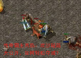 传奇霸主再临:攻沙秘籍大公开,如何轻松夺城? 传奇霸主再临:攻沙秘籍大公开,如何轻松夺城?