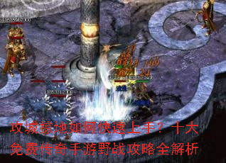 攻城掠地如何快速上手?十大免费传奇手游野战攻略全解析 攻城掠地如何快速上手?十大免费传奇手游野战攻略全解析