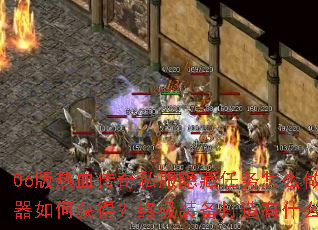 06版热血传奇私服隐藏任务怎么做?神器如何获得?终极装备打造有什么秘诀? 06版热血传奇私服隐藏任务怎么做?神器如何获得?终极装备打造有什么秘诀?