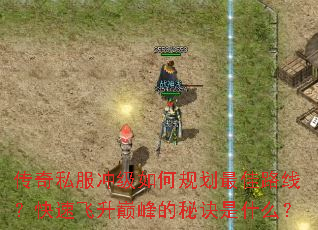 传奇私服冲级如何规划最佳路线?快速飞升巅峰的秘诀是什么? 传奇私服冲级如何规划最佳路线?快速飞升巅峰的秘诀是什么?