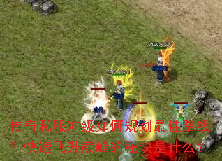 传奇私服冲级如何规划最佳路线?快速飞升巅峰的秘诀是什么? 传奇私服冲级如何规划最佳路线?快速飞升巅峰的秘诀是什么?