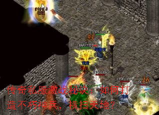 传奇私服激战秘诀:如何打造不朽神兵,横扫天地? 传奇私服激战秘诀:如何打造不朽神兵,横扫天地?