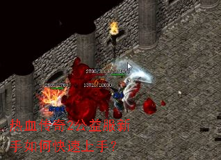 热血传奇2公益服新手如何快速上手? 热血传奇2公益服新手如何快速上手?