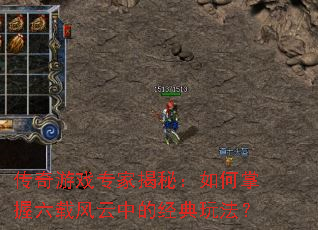 传奇游戏专家揭秘:如何掌握六载风云中的经典玩法? 传奇游戏专家揭秘:如何掌握六载风云中的经典玩法?