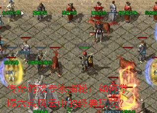 传奇游戏专家揭秘:如何掌握六载风云中的经典玩法? 传奇游戏专家揭秘:如何掌握六载风云中的经典玩法?