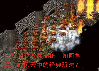 传奇游戏专家揭秘:如何掌握六载风云中的经典玩法? 传奇游戏专家揭秘:如何掌握六载风云中的经典玩法?
