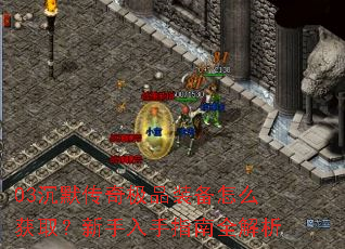 03沉默传奇极品装备怎么获取?新手入手指南全解析 03沉默传奇极品装备怎么获取?新手入手指南全解析