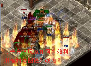 传奇充值玩家如何高效利用福利地图提升战力? 传奇充值玩家如何高效利用福利地图提升战力?