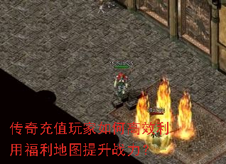 传奇充值玩家如何高效利用福利地图提升战力? 传奇充值玩家如何高效利用福利地图提升战力?