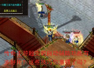 传奇手游超变的自动辅助功能有多好用?这些技巧你掌握了吗? 传奇手游超变的自动辅助功能有多好用?这些技巧你掌握了吗?