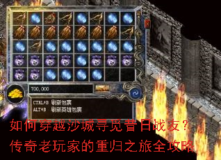 如何穿越沙城寻觅昔日战友?传奇老玩家的重归之旅全攻略 如何穿越沙城寻觅昔日战友?传奇老玩家的重归之旅全攻略