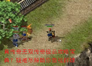 真传奇无双传奇极品攻略宝典?疑难尽解助你傲视群雄 真传奇无双传奇极品攻略宝典?疑难尽解助你傲视群雄