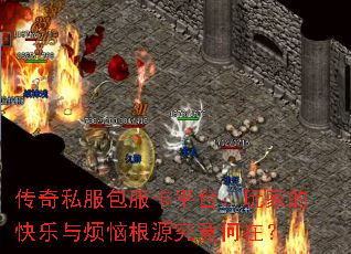 传奇私服包服卡平台:玩家的快乐与烦恼根源究竟何在? 传奇私服包服卡平台:玩家的快乐与烦恼根源究竟何在?