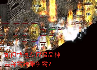 如何快速获取极品神装称霸跨服争霸? 如何快速获取极品神装称霸跨服争霸?