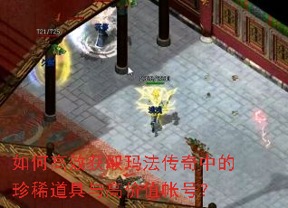 如何高效获取玛法传奇中的珍稀道具与高价值帐号? 如何高效获取玛法传奇中的珍稀道具与高价值帐号?