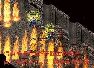 传奇私服合击999超全攻略指南?秘籍大公开,助你横扫沙场 传奇私服合击999超全攻略指南?秘籍大公开,助你横扫沙场