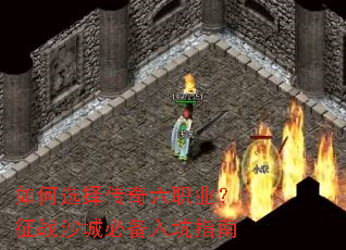 如何选择传奇六职业?征战沙城必备入坑指南 如何选择传奇六职业?征战沙城必备入坑指南