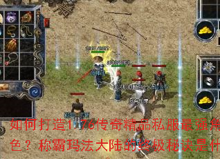 如何打造1.76传奇精品私服最强角色?称霸玛法大陆的终极秘诀是什么? 如何打造1.76传奇精品私服最强角色?称霸玛法大陆的终极秘诀是什么?