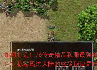 如何打造1.76传奇精品私服最强角色?称霸玛法大陆的终极秘诀是什么? 如何打造1.76传奇精品私服最强角色?称霸玛法大陆的终极秘诀是什么?