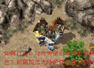 如何打造1.76传奇精品私服最强角色?称霸玛法大陆的终极秘诀是什么? 如何打造1.76传奇精品私服最强角色?称霸玛法大陆的终极秘诀是什么?