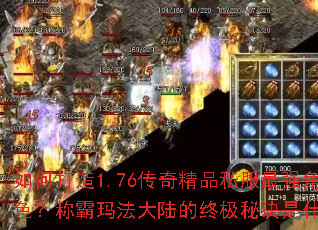 如何打造1.76传奇精品私服最强角色?称霸玛法大陆的终极秘诀是什么? 如何打造1.76传奇精品私服最强角色?称霸玛法大陆的终极秘诀是什么?