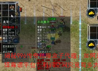 揭秘996传奇私服盒子代理:如何选择靠谱平台?利润空间究竟有多大? 揭秘996传奇私服盒子代理:如何选择靠谱平台?利润空间究竟有多大?