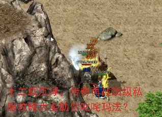 十二载沉浮,传奇再战顶级私服攻略大全助你叱咤玛法? 十二载沉浮,传奇再战顶级私服攻略大全助你叱咤玛法?