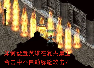 如何设置英雄在复古星王合击中不自动躲避攻击? 如何设置英雄在复古星王合击中不自动躲避攻击?
