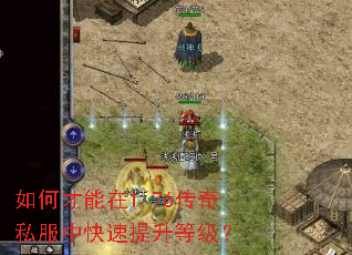 如何才能在1.76传奇私服中快速提升等级? 如何才能在1.76传奇私服中快速提升等级?