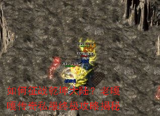 如何征战乾坤大陆?老嘎嘎传奇私服终极攻略揭秘 如何征战乾坤大陆?老嘎嘎传奇私服终极攻略揭秘