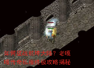 如何征战乾坤大陆?老嘎嘎传奇私服终极攻略揭秘 如何征战乾坤大陆?老嘎嘎传奇私服终极攻略揭秘