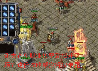 迷失在单职业传奇新侣开汉场?这份攻略帮你解决难题 迷失在单职业传奇新侣开汉场?这份攻略帮你解决难题