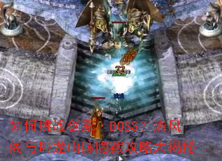 如何挑战剑冢·BOSS?清风阁与卧龙山脉隐藏攻略大揭秘 如何挑战剑冢·BOSS?清风阁与卧龙山脉隐藏攻略大揭秘