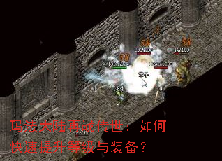 玛法大陆再战传世:如何快速提升等级与装备? 玛法大陆再战传世:如何快速提升等级与装备?