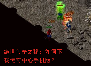 绝世传奇之秘:如何下载传奇中心手机版? 绝世传奇之秘:如何下载传奇中心手机版?