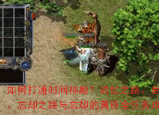 如何打通时间神殿?追忆之路、后悔之路、忘却之路与忘却的黄昏全任务攻略? 如何打通时间神殿?追忆之路、后悔之路、忘却之路与忘却的黄昏全任务攻略?