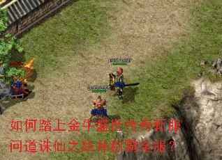 如何踏上金牛盛世传奇新服问道诛仙之路并称霸全服? 如何踏上金牛盛世传奇新服问道诛仙之路并称霸全服?