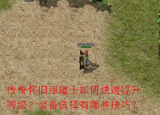 传奇怀旧服道士如何快速提升等级?装备选择有哪些技巧? 传奇怀旧服道士如何快速提升等级?装备选择有哪些技巧?