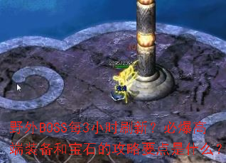 Ұ��BOSSÿ3Сʱˢ�£��ر��߶�װ���ͱ�ʯ�Ĺ���Ҫ����ʲô��