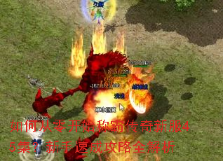 如何从零开始称霸传奇新服45集?新手速成攻略全解析 如何从零开始称霸传奇新服45集?新手速成攻略全解析