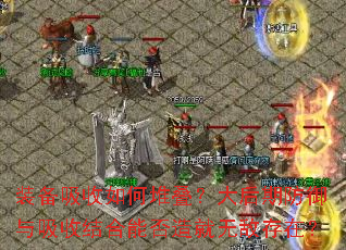 装备吸收如何堆叠?大后期防御与吸收结合能否造就无敌存在? 装备吸收如何堆叠?大后期防御与吸收结合能否造就无敌存在?