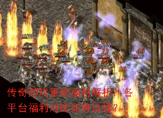 传奇游戏重磅福利解析:各平台福利对比如何选择? 传奇游戏重磅福利解析:各平台福利对比如何选择?