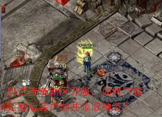 玛法传奇新区开服,如何下载完整版客户端并领取神装? 玛法传奇新区开服,如何下载完整版客户端并领取神装?