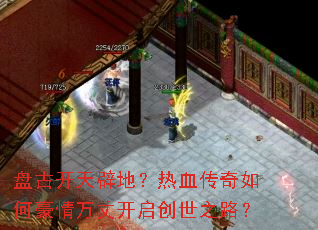 盘古开天辟地?热血传奇如何豪情万丈开启创世之路? 盘古开天辟地?热血传奇如何豪情万丈开启创世之路?