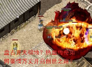 盘古开天辟地?热血传奇如何豪情万丈开启创世之路? 盘古开天辟地?热血传奇如何豪情万丈开启创世之路?