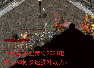 无赦单职业传奇2024电脑版如何快速提升战力? 无赦单职业传奇2024电脑版如何快速提升战力?